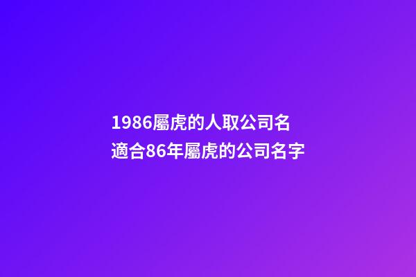 1986屬虎的人取公司名 適合86年屬虎的公司名字-第1張-公司起名-玄機派